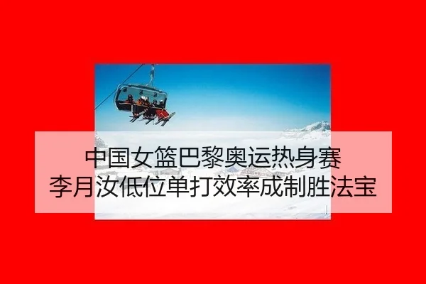 中国女篮巴黎奥运热身赛 李月汝低位单打效率成制胜法宝